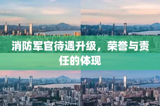 消防軍官待遇升級，榮譽與責任的體現(xiàn)