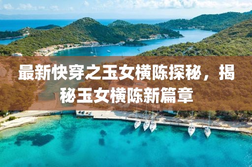 最新快穿之玉女橫陳探秘，揭秘玉女橫陳新篇章