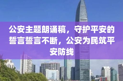 公安主題朗誦稿，守護(hù)平安的誓言誓言不斷，公安為民筑平安防線