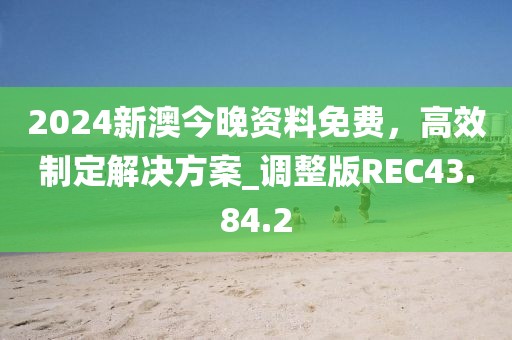 2024新澳今晚資料免費，高效制定解決方案_調整版REC43.84.2