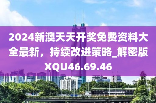 2024新澳天天開獎免費資料大全最新，持續(xù)改進策略_解密版XQU46.69.46