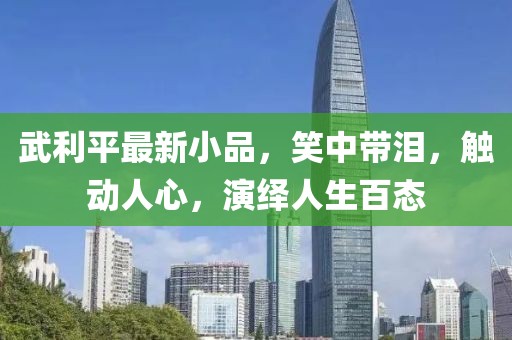 武利平最新小品，笑中帶淚，觸動人心，演繹人生百態(tài)