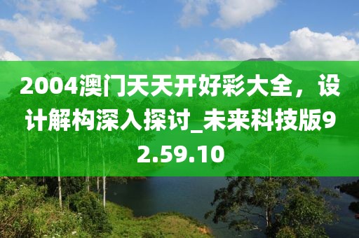 2004澳門天天開好彩大全，設計解構深入探討_未來科技版92.59.10
