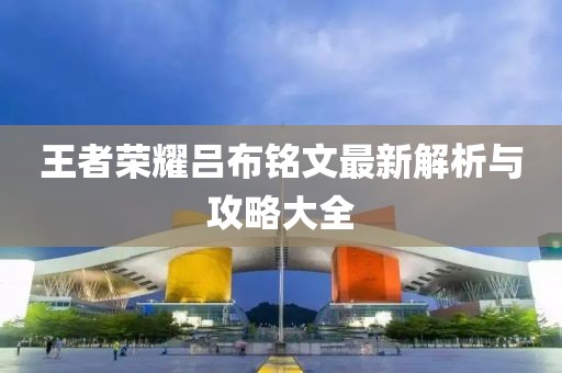 王者榮耀呂布銘文最新解析與攻略大全
