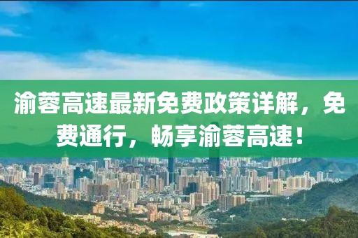 渝蓉高速最新免費(fèi)政策詳解，免費(fèi)通行，暢享渝蓉高速！