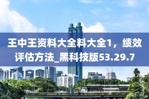 王中王資料大全料大全1，績(jī)效評(píng)估方法_黑科技版53.29.7