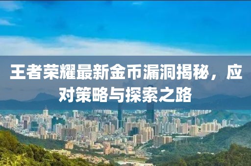 王者榮耀最新金幣漏洞揭秘，應對策略與探索之路