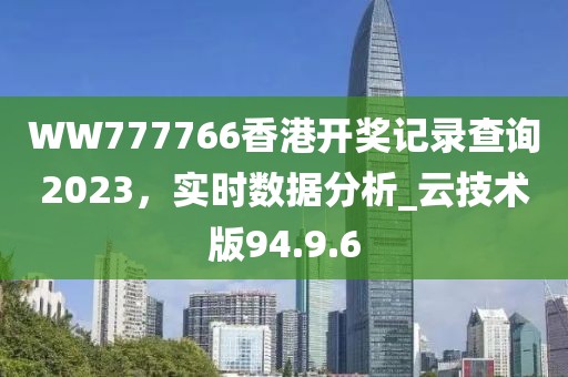 WW777766香港開獎(jiǎng)記錄查詢2023，實(shí)時(shí)數(shù)據(jù)分析_云技術(shù)版94.9.6