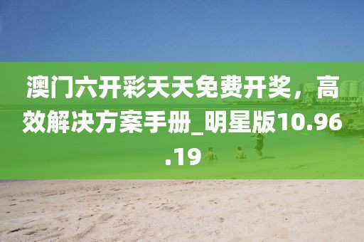 澳門六開彩天天免費(fèi)開獎(jiǎng)，高效解決方案手冊(cè)_明星版10.96.19