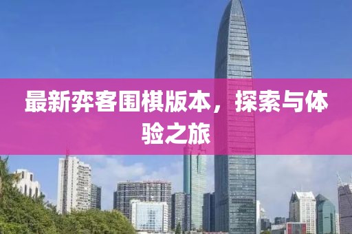 最新弈客圍棋版本，探索與體驗之旅