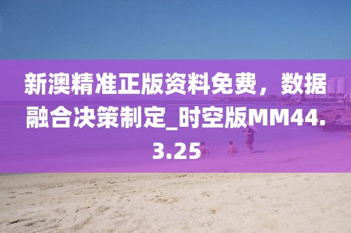 新澳精準(zhǔn)正版資料免費(fèi)，數(shù)據(jù)融合決策制定_時(shí)空版MM44.3.25