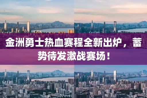 金洲勇士熱血賽程全新出爐，蓄勢(shì)待發(fā)激戰(zhàn)賽場(chǎng)！