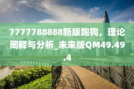 7777788888新版跑狗，理論闡釋與分析_未來版QM49.49.4