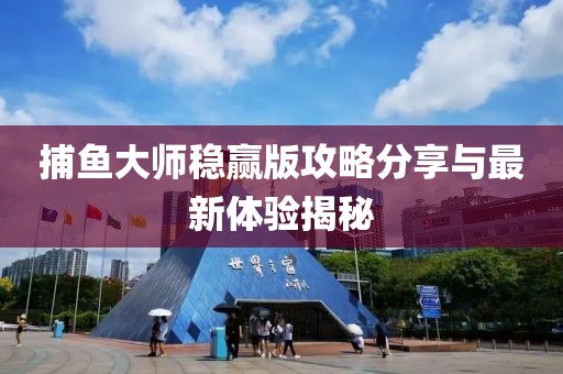 捕魚(yú)大師穩(wěn)贏版攻略分享與最新體驗(yàn)揭秘