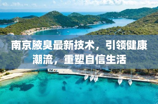 南京腋臭最新技術(shù)，引領(lǐng)健康潮流，重塑自信生活