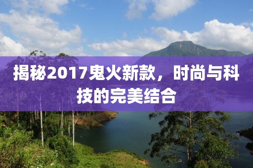 揭秘2017鬼火新款，時尚與科技的完美結(jié)合