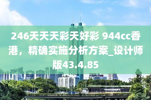 246天天天彩天好彩 944cc香港，精確實(shí)施分析方案_設(shè)計(jì)師版43.4.85