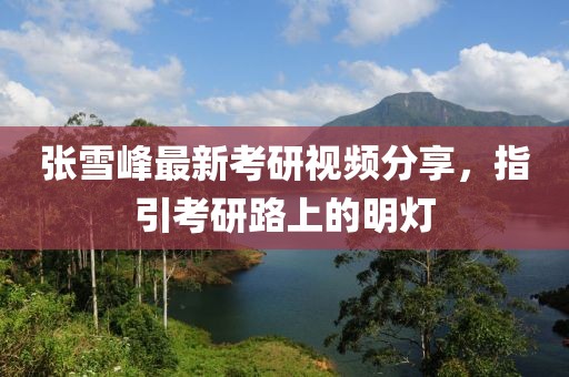 張雪峰最新考研視頻分享，指引考研路上的明燈