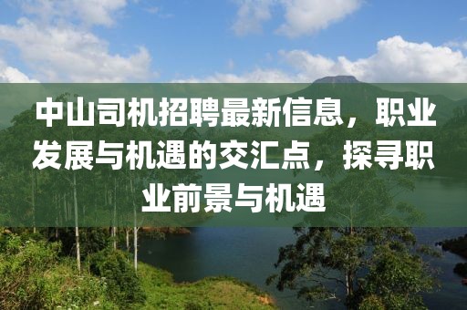 中山司機(jī)招聘最新信息，職業(yè)發(fā)展與機(jī)遇的交匯點，探尋職業(yè)前景與機(jī)遇