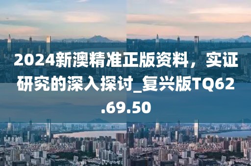 2024新澳精準(zhǔn)正版資料，實(shí)證研究的深入探討_復(fù)興版TQ62.69.50