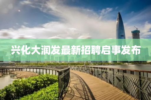 興化大潤發(fā)最新招聘啟事發(fā)布