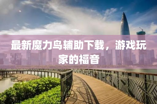 最新魔力鳥輔助下載，游戲玩家的福音