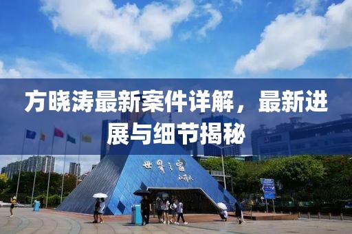 方曉濤最新案件詳解，最新進(jìn)展與細(xì)節(jié)揭秘