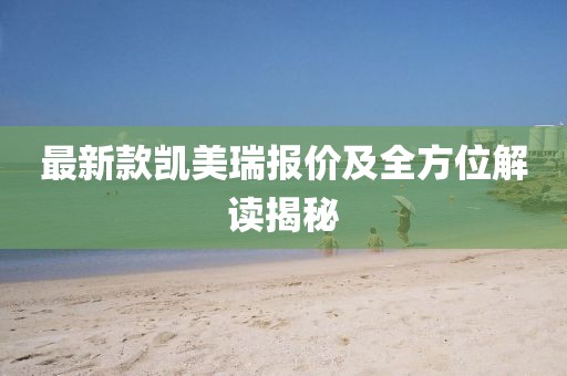 最新款凱美瑞報價及全方位解讀揭秘