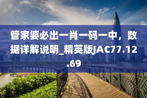 管家婆必出一肖一碼一中，數(shù)據(jù)詳解說明_精英版JAC77.12.69