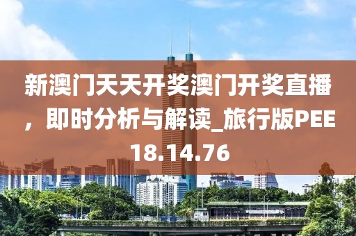 新澳門天天開獎(jiǎng)澳門開獎(jiǎng)直播，即時(shí)分析與解讀_旅行版PEE18.14.76