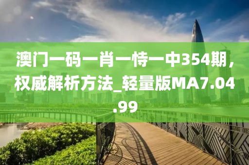 澳門一碼一肖一恃一中354期，權(quán)威解析方法_輕量版MA7.04.99