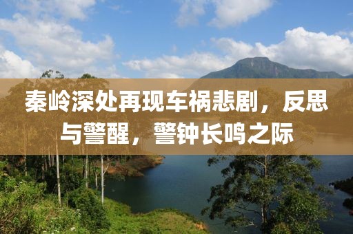 秦嶺深處再現(xiàn)車禍悲劇，反思與警醒，警鐘長(zhǎng)鳴之際