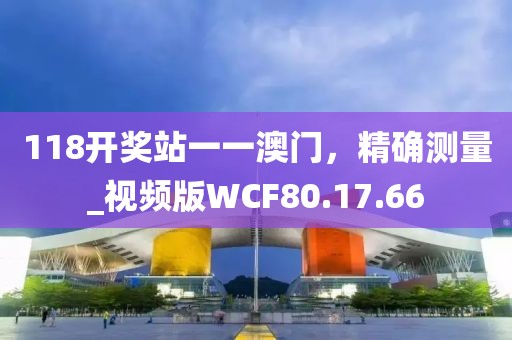 118開(kāi)獎(jiǎng)?wù)疽灰话拈T(mén)，精確測(cè)量_視頻版WCF80.17.66