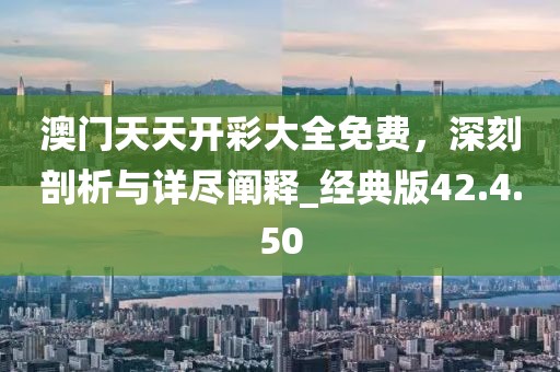澳門(mén)天天開(kāi)彩大全免費(fèi)，深刻剖析與詳盡闡釋_經(jīng)典版42.4.50