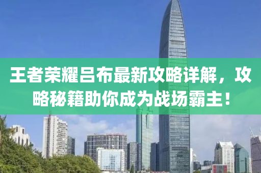 王者榮耀呂布最新攻略詳解，攻略秘籍助你成為戰(zhàn)場霸主！
