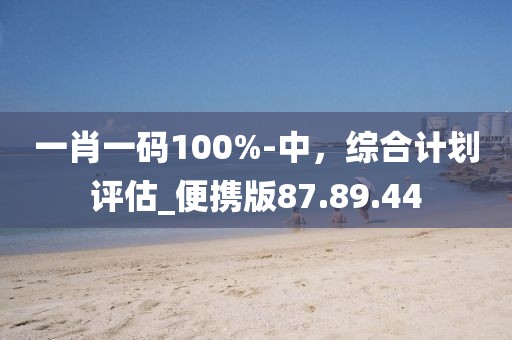 一肖一碼100%-中，綜合計(jì)劃評估_便攜版87.89.44