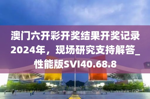 澳門六開彩開獎結(jié)果開獎記錄2024年，現(xiàn)場研究支持解答_性能版SVI40.68.8