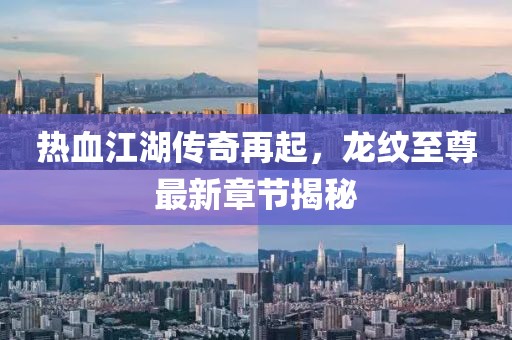 熱血江湖傳奇再起，龍紋至尊最新章節(jié)揭秘
