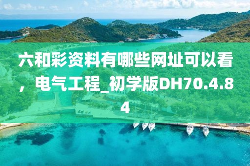 六和彩資料有哪些網(wǎng)址可以看，電氣工程_初學版DH70.4.84