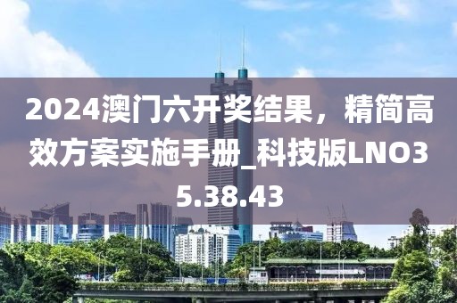 2024澳門六開獎結果，精簡高效方案實施手冊_科技版LNO35.38.43