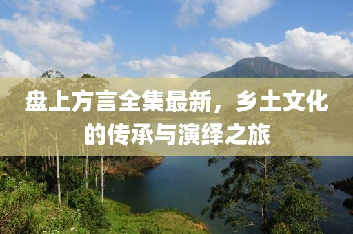 盤上方言全集最新，鄉(xiāng)土文化的傳承與演繹之旅