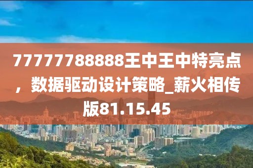 77777788888王中王中特亮點，數(shù)據(jù)驅動設計策略_薪火相傳版81.15.45