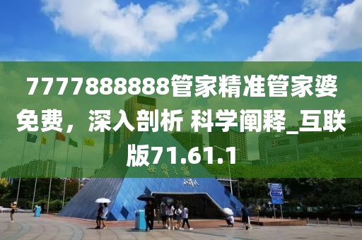 7777888888管家精準(zhǔn)管家婆免費，深入剖析 科學(xué)闡釋_互聯(lián)版71.61.1