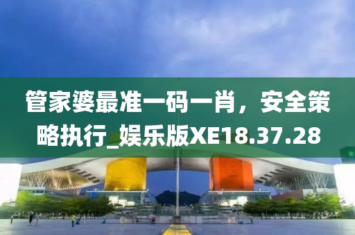 管家婆最準一碼一肖，安全策略執(zhí)行_娛樂版XE18.37.28