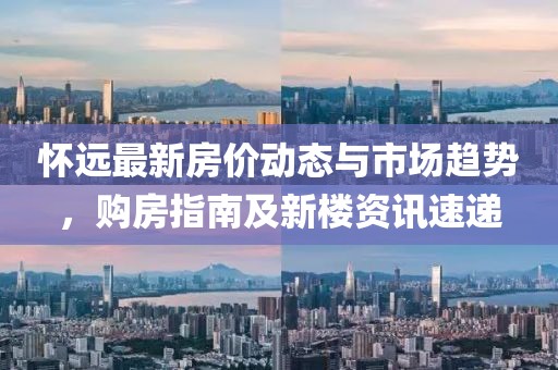 懷遠(yuǎn)最新房價(jià)動(dòng)態(tài)與市場趨勢，購房指南及新樓資訊速遞