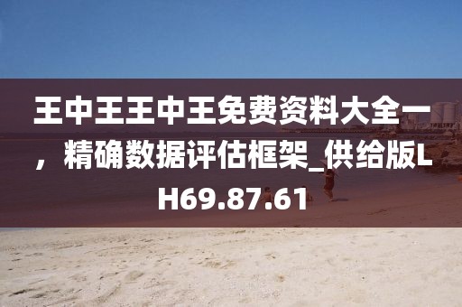 王中王王中王免費(fèi)資料大全一，精確數(shù)據(jù)評(píng)估框架_供給版LH69.87.61