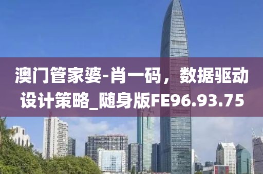 澳門管家婆-肖一碼，數(shù)據(jù)驅(qū)動(dòng)設(shè)計(jì)策略_隨身版FE96.93.75