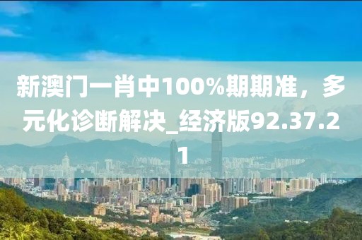 新澳門一肖中100%期期準(zhǔn)，多元化診斷解決_經(jīng)濟(jì)版92.37.21