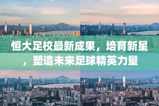 恒大足校最新成果，培育新星，塑造未來足球精英力量