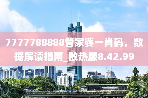 7777788888管家婆一肖碼，數(shù)據(jù)解讀指南_散熱版8.42.99